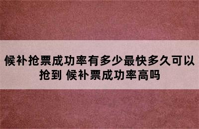 候补抢票成功率有多少最快多久可以抢到 候补票成功率高吗